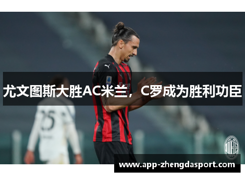 尤文图斯大胜AC米兰，C罗成为胜利功臣
