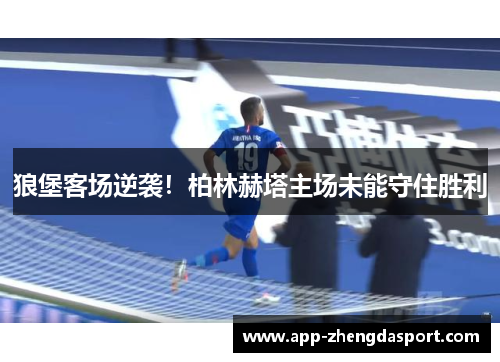 狼堡客场逆袭！柏林赫塔主场未能守住胜利