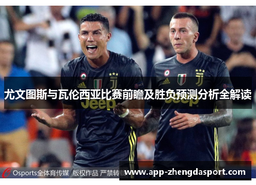 尤文图斯与瓦伦西亚比赛前瞻及胜负预测分析全解读