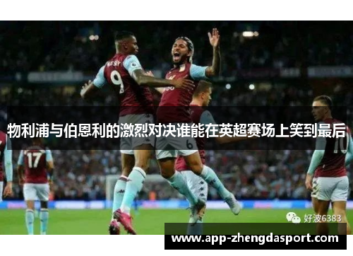 物利浦与伯恩利的激烈对决谁能在英超赛场上笑到最后