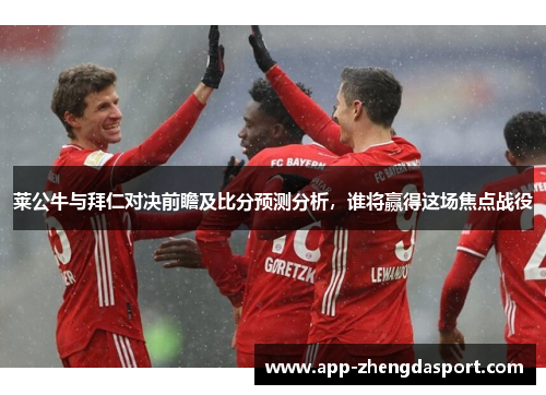 莱公牛与拜仁对决前瞻及比分预测分析，谁将赢得这场焦点战役