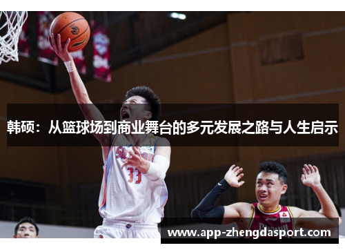 韩硕：从篮球场到商业舞台的多元发展之路与人生启示